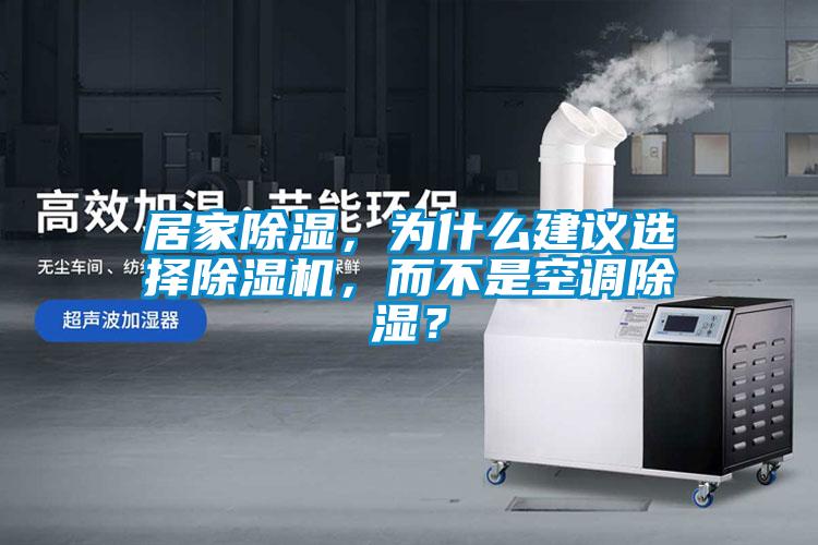 居家除濕，為什么建議選擇除濕機，而不是空調除濕？