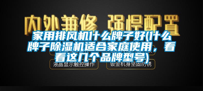 家用排風機什么牌子好(什么牌子除濕機適合家庭使用，看看這幾個品牌型號)