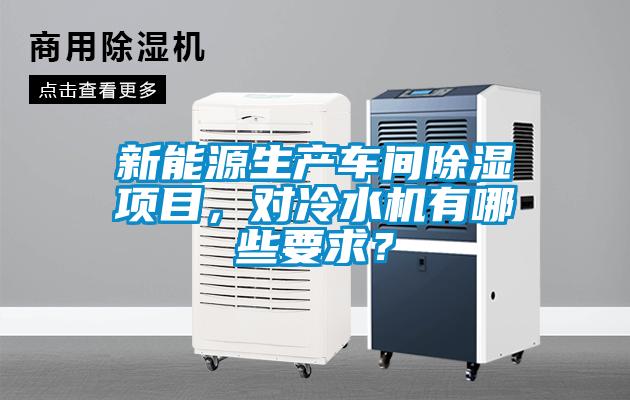 新能源生產車間除濕項目，對冷水機有哪些要求？