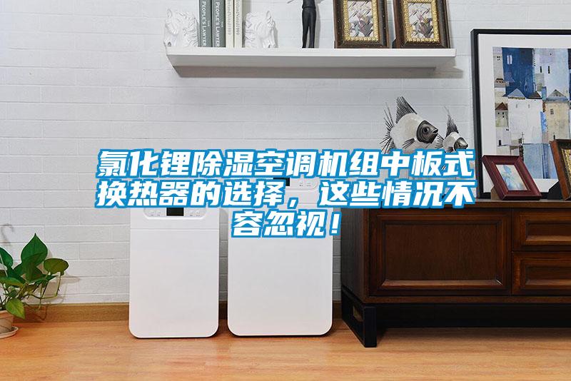 氯化鋰除濕空調機組中板式換熱器的選擇，這些情況不容忽視！