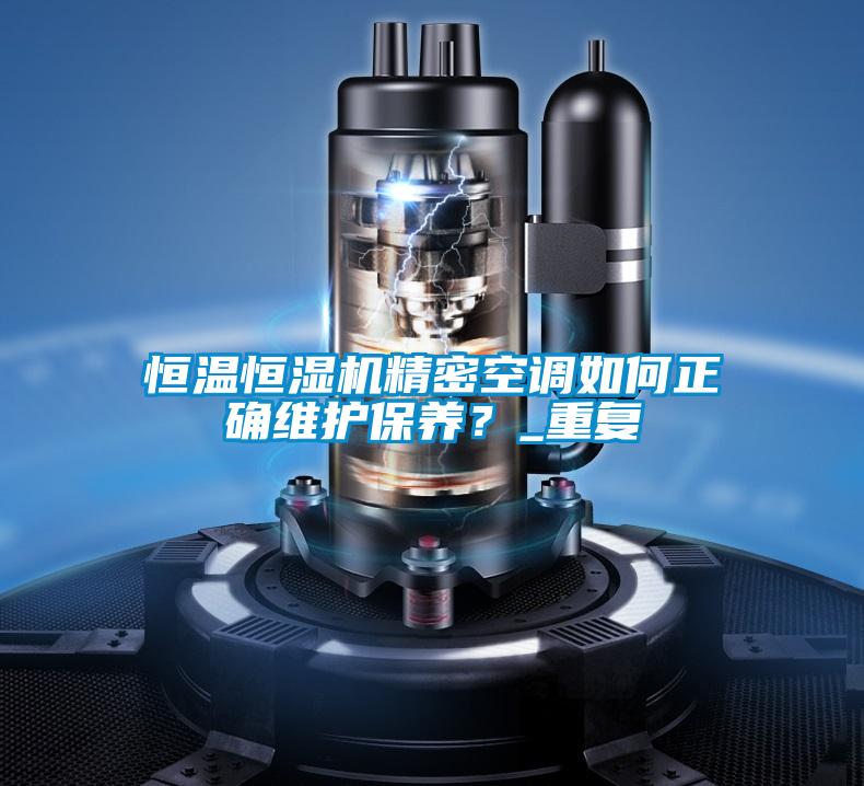 恒溫恒濕機精密空調如何正確維護保養？_重復