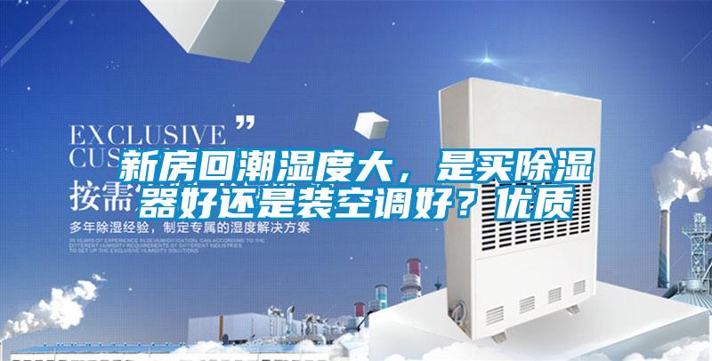 新房回潮濕度大，是買除濕器好還是裝空調好？優質
