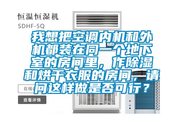 我想把空調內機和外機都裝在同一個地下室的房間里，作除濕和烘干衣服的房間，請問這樣做是否可行？