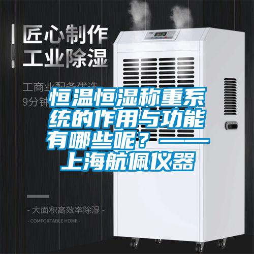 恒溫恒濕稱重系統的作用與功能有哪些呢？——上海航佩儀器