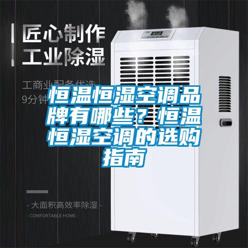 恒溫恒濕空調品牌有哪些？恒溫恒濕空調的選購指南