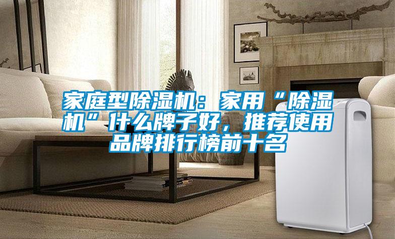 家庭型除濕機：家用“除濕機”什么牌子好，推薦使用品牌排行榜前十名