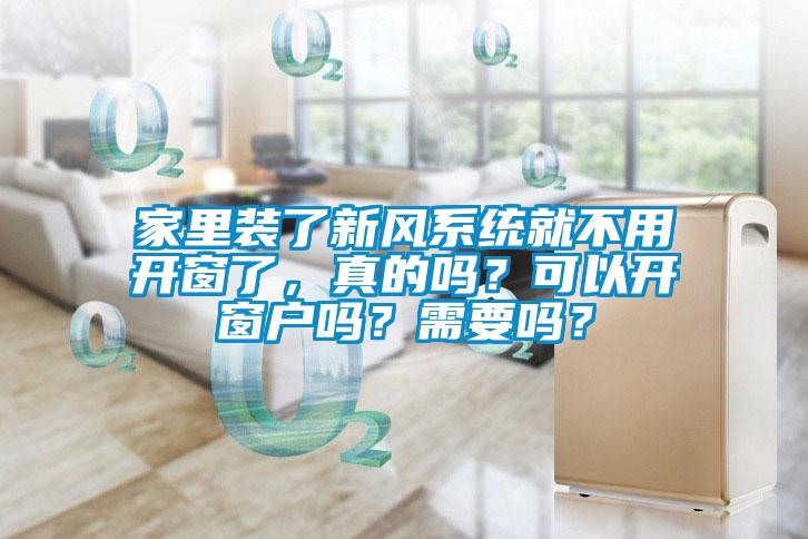 家里裝了新風系統就不用開窗了，真的嗎？可以開窗戶嗎？需要嗎？