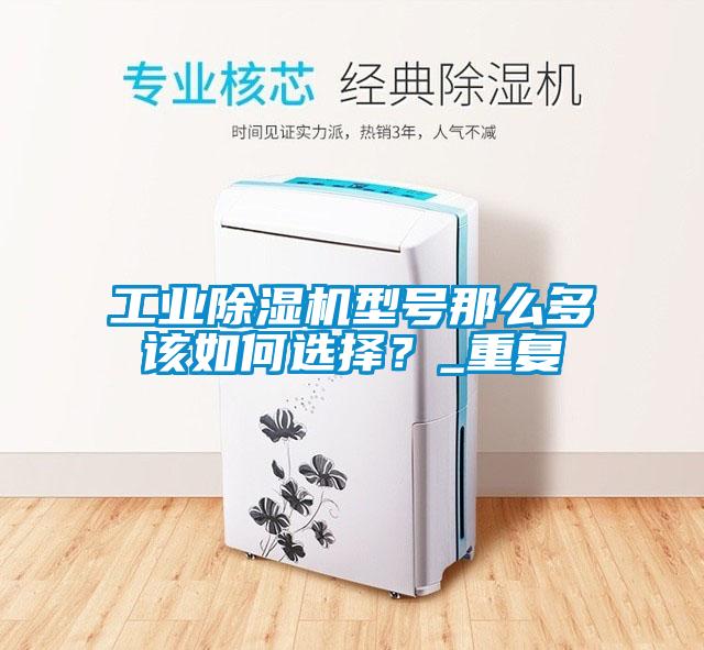 工業除濕機型號那么多該如何選擇？_重復