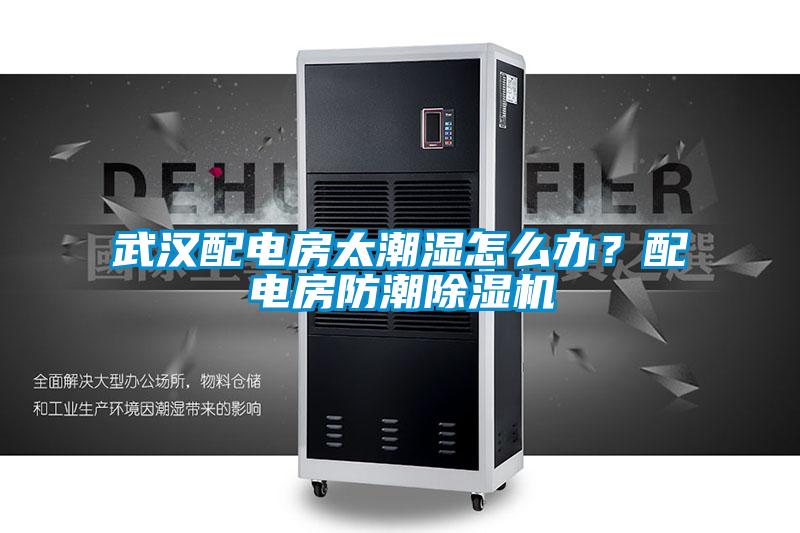 武漢配電房太潮濕怎么辦？配電房防潮除濕機