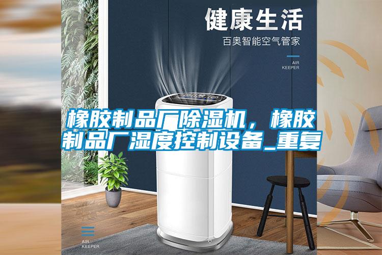 橡膠制品廠除濕機，橡膠制品廠濕度控制設備_重復