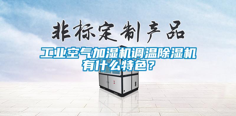 工業空氣加濕機調溫除濕機有什么特色？