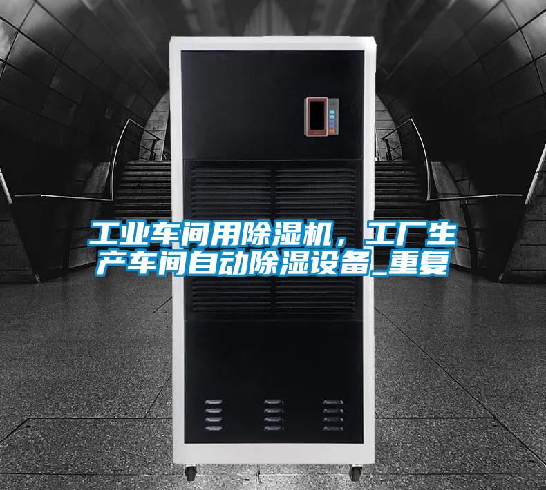 工業車間用除濕機，工廠生產車間自動除濕設備_重復