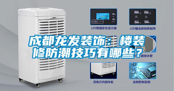 成都龍發裝飾：樓裝修防潮技巧有哪些？