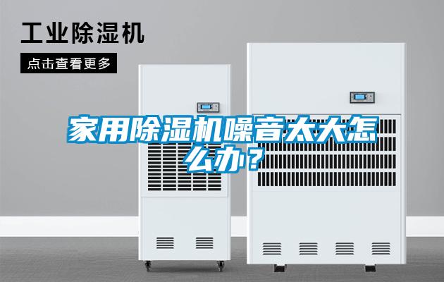 家用除濕機噪音太大怎么辦？