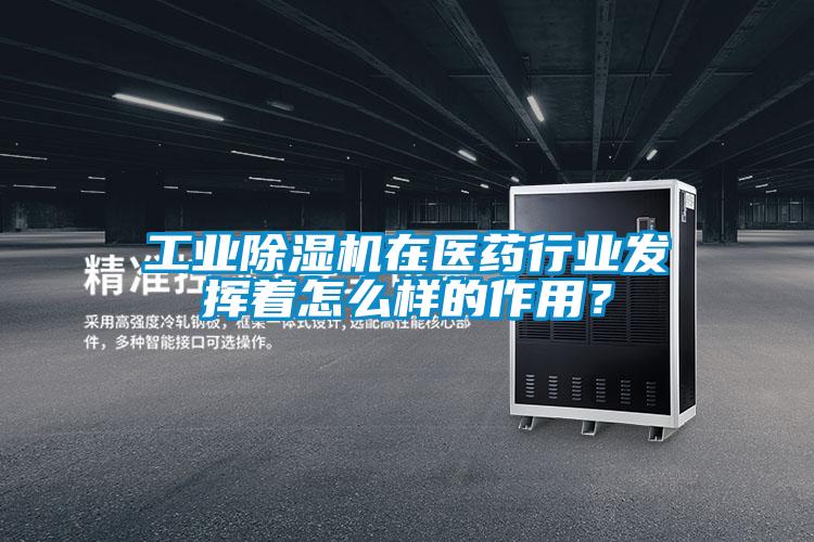 工業除濕機在醫藥行業發揮著怎么樣的作用？