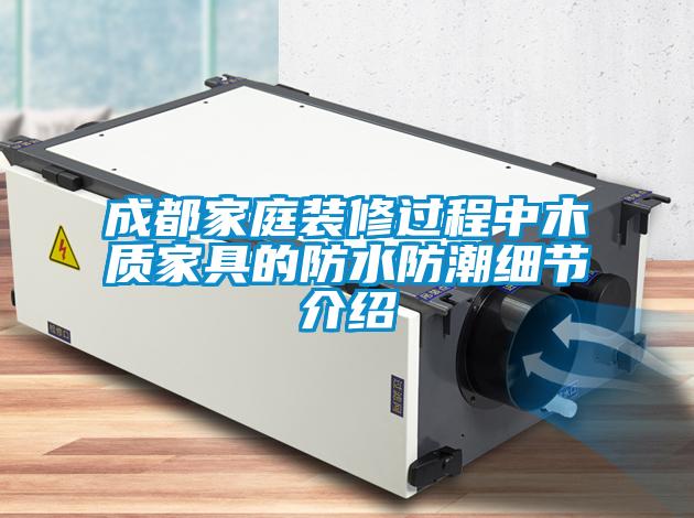 成都家庭裝修過程中木質家具的防水防潮細節介紹