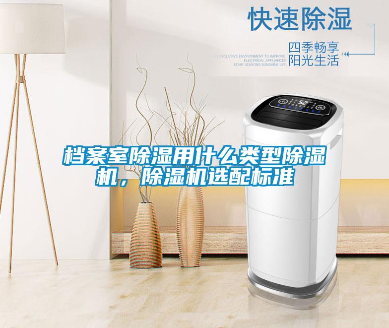 檔案室除濕用什么類型除濕機，除濕機選配標準