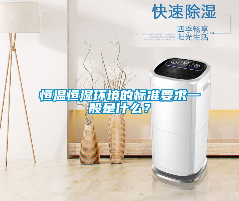 恒溫恒濕環境的標準要求一般是什么？