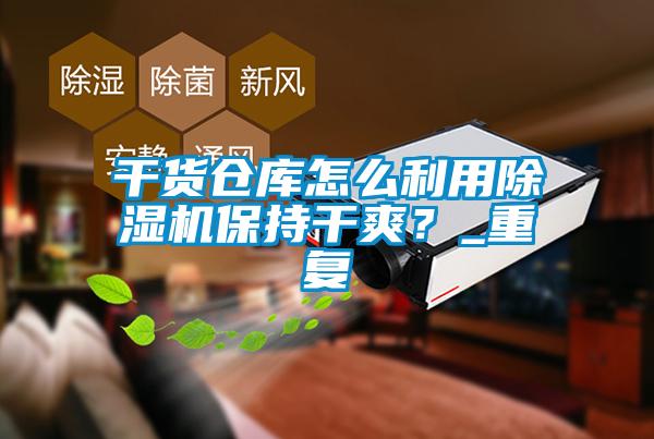 干貨倉庫怎么利用除濕機保持干爽？_重復