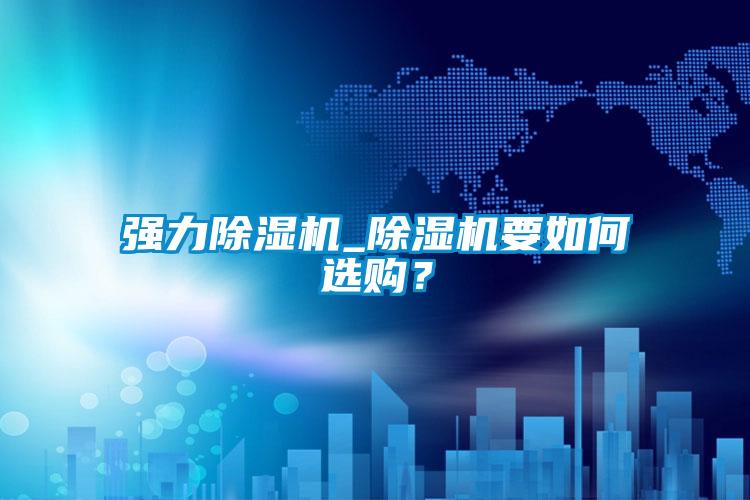強力除濕機_除濕機要如何選購？