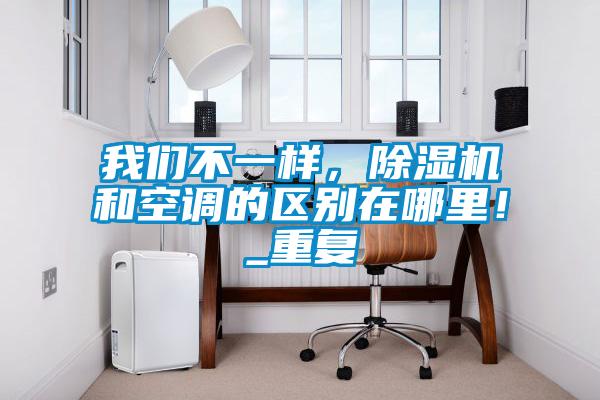 我們不一樣，除濕機和空調的區別在哪里！_重復