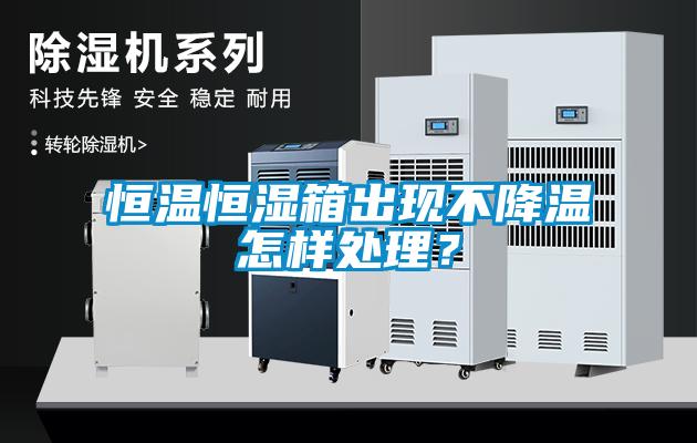 恒溫恒濕箱出現不降溫怎樣處理？