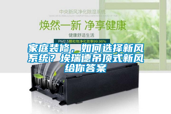 家庭裝修，如何選擇新風系統？埃瑞德吊頂式新風給你答案