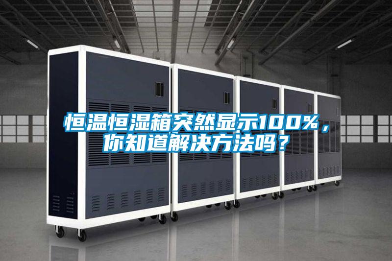 恒溫恒濕箱突然顯示100%，你知道解決方法嗎？