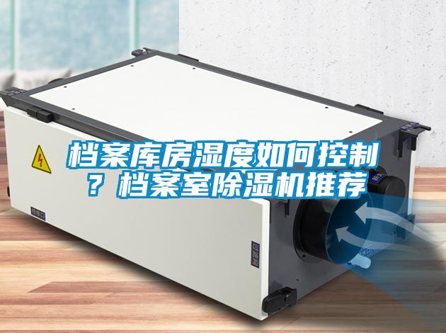 檔案庫房濕度如何控制？檔案室除濕機推薦