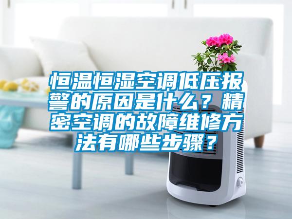 恒溫恒濕空調低壓報警的原因是什么？精密空調的故障維修方法有哪些步驟？