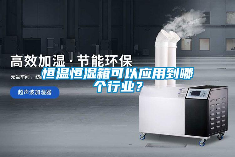 恒溫恒濕箱可以應用到哪個行業？