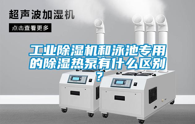 工業除濕機和泳池專用的除濕熱泵有什么區別？