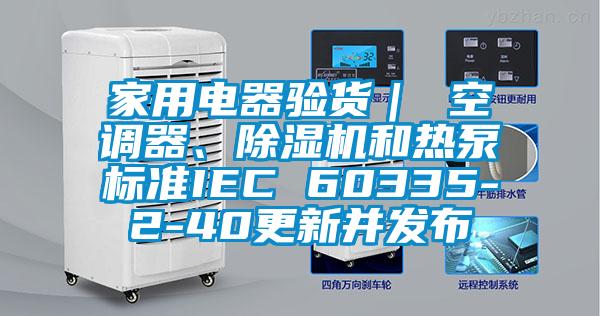 家用電器驗貨｜ 空調器、除濕機和熱泵標準IEC 60335-2-40更新并發布