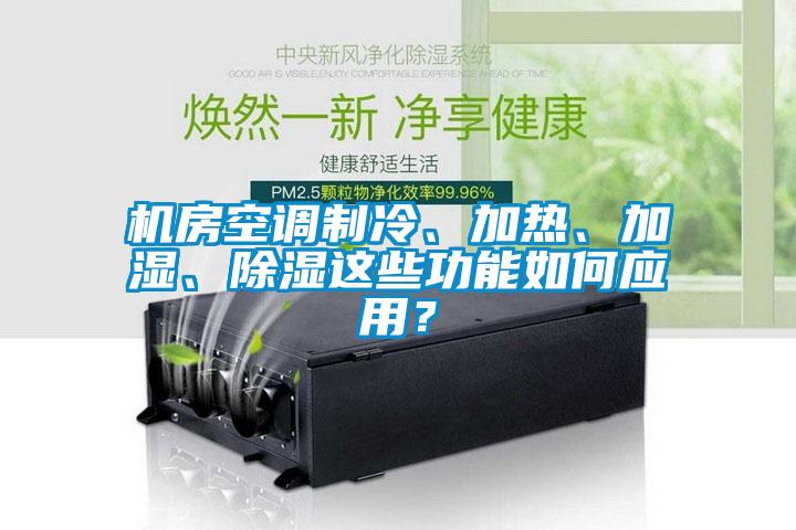 機房空調制冷、加熱、加濕、除濕這些功能如何應用？