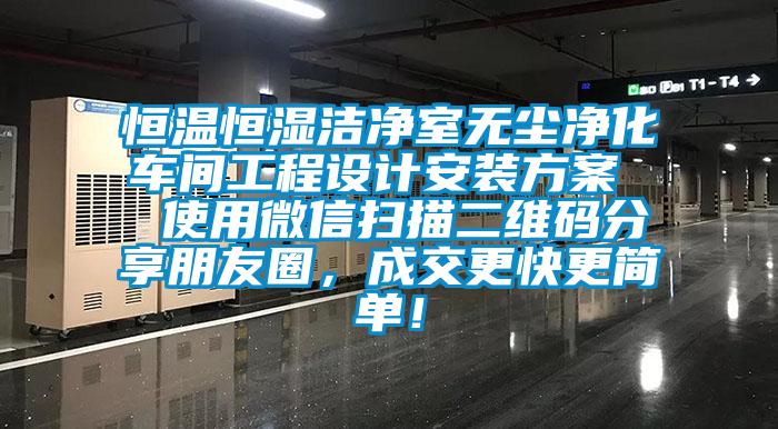 恒溫恒濕潔凈室無塵凈化車間工程設計安裝方案  使用微信掃描二維碼分享朋友圈，成交更快更簡單！