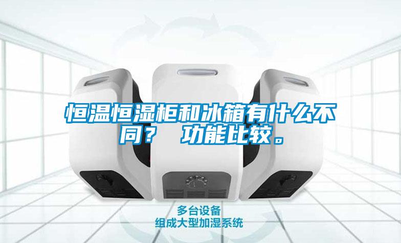 恒溫恒濕柜和冰箱有什么不同？ 功能比較。