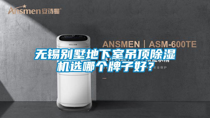 無錫別墅地下室吊頂除濕機選哪個牌子好？