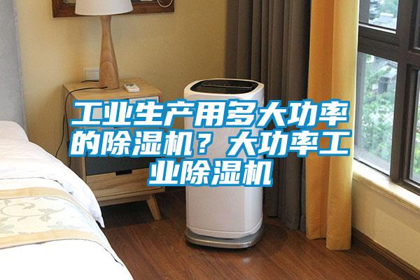 工業生產用多大功率的除濕機？大功率工業除濕機