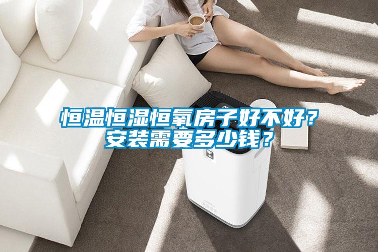 恒溫恒濕恒氧房子好不好？安裝需要多少錢？