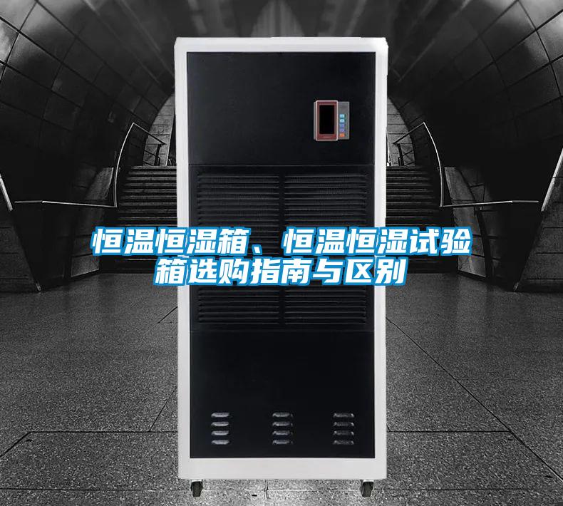 恒溫恒濕箱、恒溫恒濕試驗箱選購指南與區別