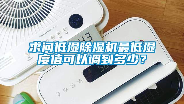 求問低濕除濕機最低濕度值可以調到多少？
