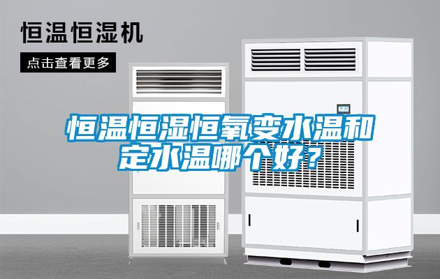 恒溫恒濕恒氧變水溫和定水溫哪個好？
