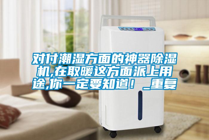 對付潮濕方面的神器除濕機,在取暖這方面派上用途,你一定要知道！_重復