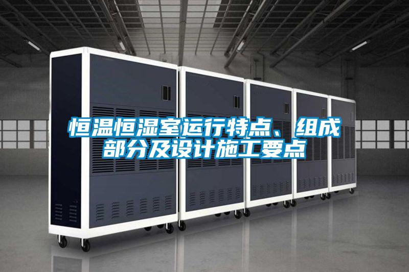 恒溫恒濕室運行特點、組成部分及設計施工要點