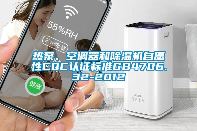 熱泵、空調器和除濕機自愿性CQC認證標準GB4706.32-2012