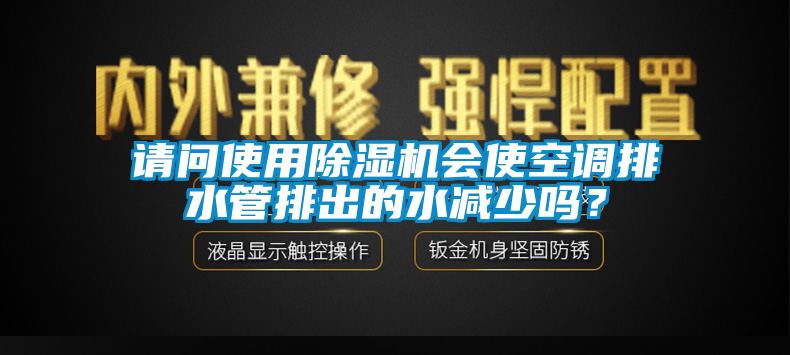 請問使用除濕機會使空調排水管排出的水減少嗎？