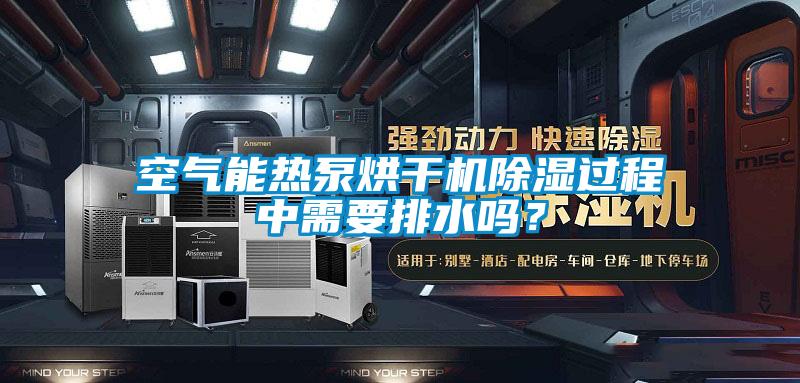 空氣能熱泵烘干機除濕過程中需要排水嗎？