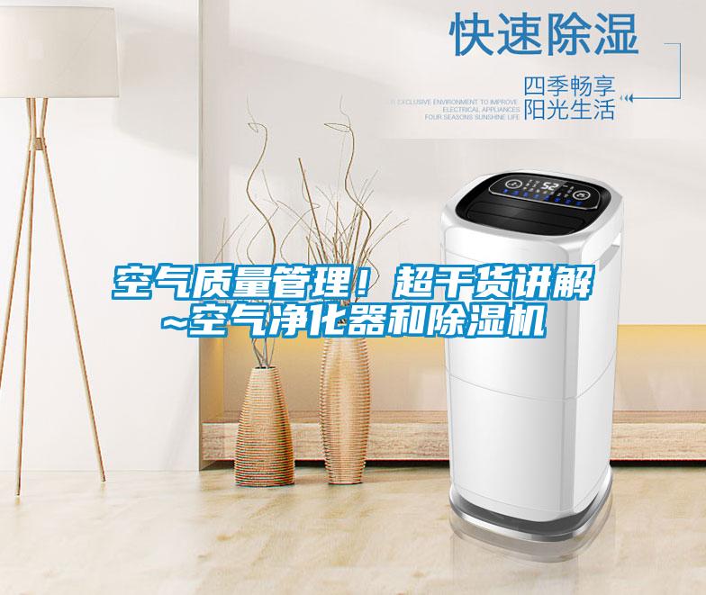 空氣質量管理！超干貨講解~空氣凈化器和除濕機