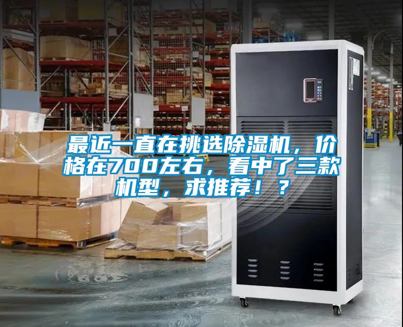 最近一直在挑選除濕機，價格在700左右，看中了三款機型，求推薦??？