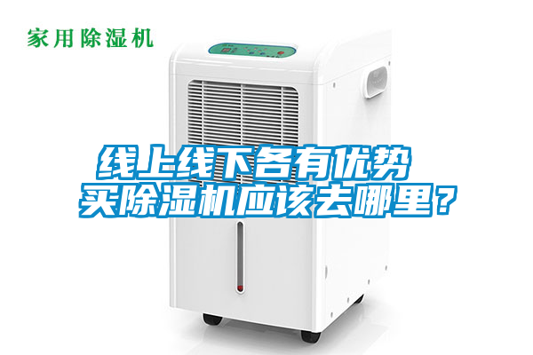 線上線下各有優勢 買除濕機應該去哪里？
